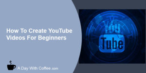 How To Create YouTube Videos For Beginners