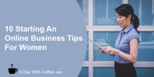 10 Starting An Online Business Tips For Women