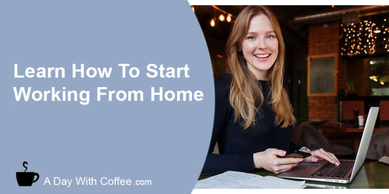 Learn How To Start Working From Home A Day With Coffee